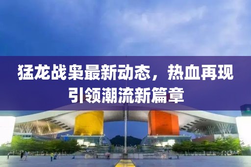猛龙战枭最新动态，热血再现引领潮流新篇章