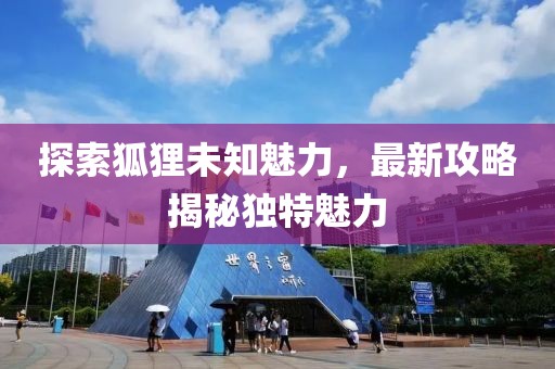探索狐狸未知魅力，最新攻略揭秘独特魅力