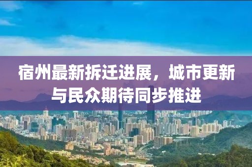 宿州最新拆迁进展，城市更新与民众期待同步推进