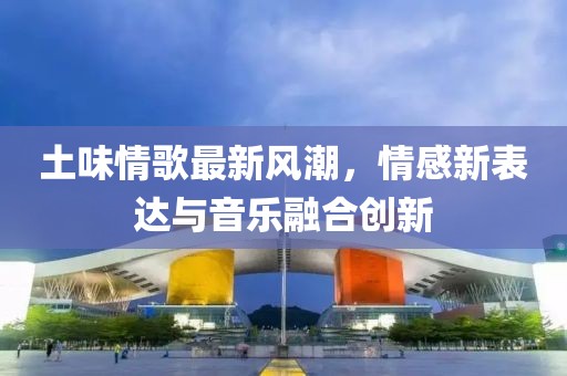 土味情歌最新风潮，情感新表达与音乐融合创新