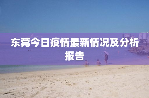 东莞今日疫情最新情况及分析报告