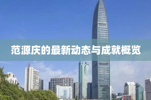 范源庆的最新动态与成就概览
