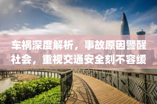 车祸深度解析，事故原因警醒社会，重视交通安全刻不容缓