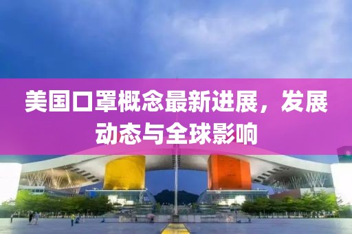 美国口罩概念最新进展，发展动态与全球影响