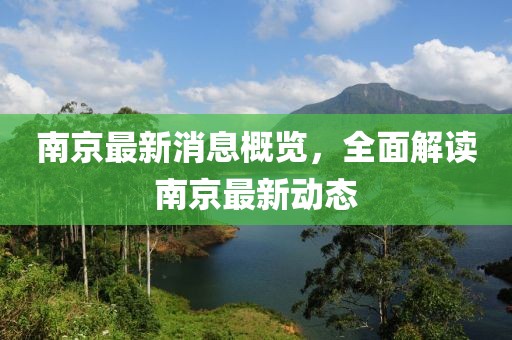 南京最新消息概览，全面解读南京最新动态