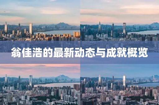翁佳浩的最新动态与成就概览
