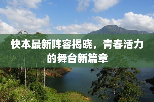快本最新阵容揭晓，青春活力的舞台新篇章