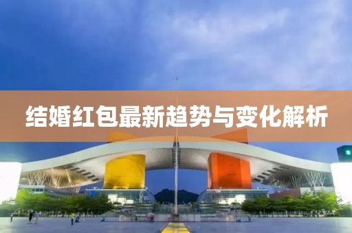 结婚红包最新趋势与变化解析