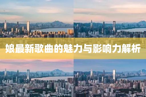 娘最新歌曲的魅力与影响力解析