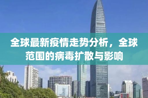 全球最新疫情走势分析，全球范围的病毒扩散与影响
