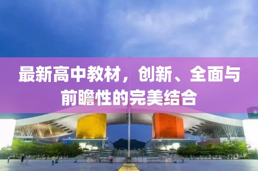 最新高中教材，创新、全面与前瞻性的完美结合