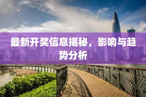 最新开奖信息揭秘，影响与趋势分析