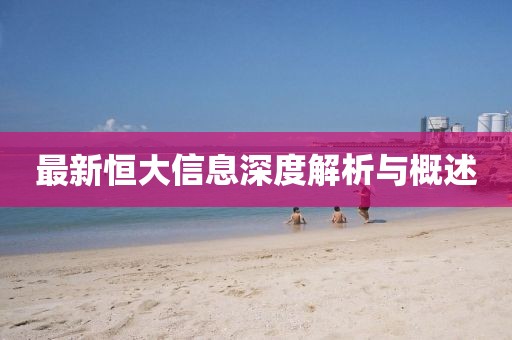 最新恒大信息深度解析与概述