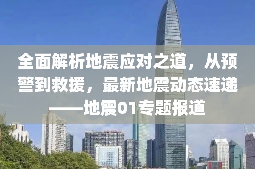 全面解析地震应对之道，从预警到救援，最新地震动态速递——地震01专题报道