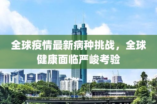 全球疫情最新病种挑战，全球健康面临严峻考验
