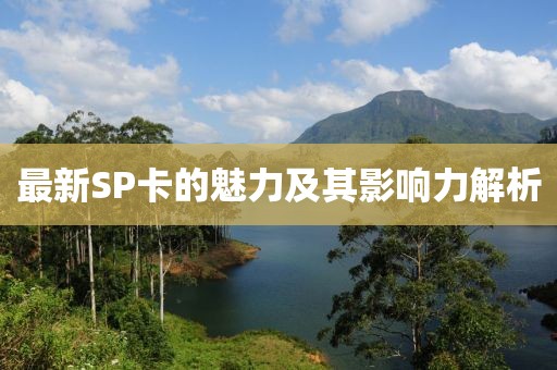 最新SP卡的魅力及其影响力解析