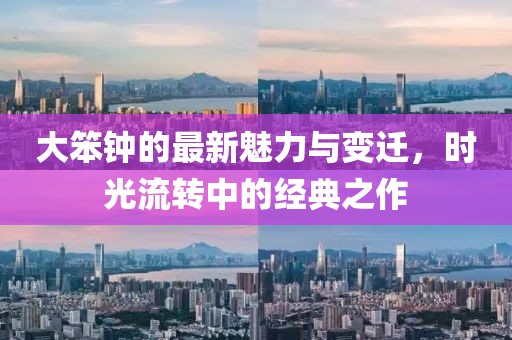 大笨钟的最新魅力与变迁，时光流转中的经典之作