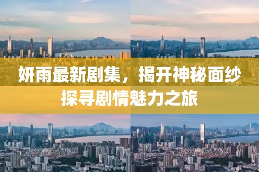 妍雨最新剧集，揭开神秘面纱探寻剧情魅力之旅