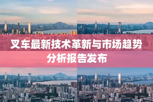 叉车最新技术革新与市场趋势分析报告发布