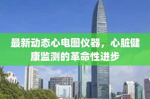 最新动态心电图仪器，心脏健康监测的革命性进步