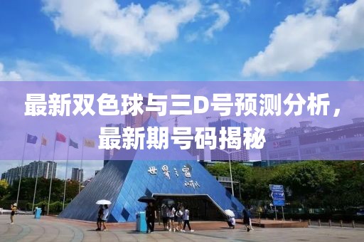 最新双色球与三D号预测分析，最新期号码揭秘