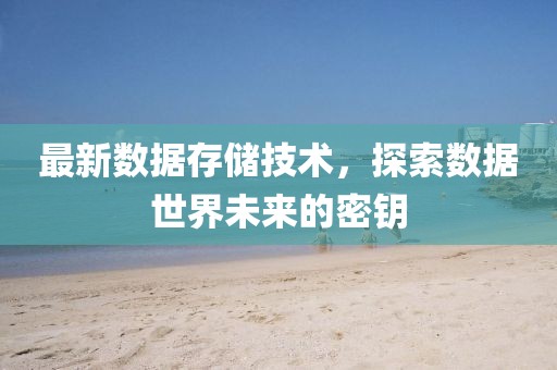 最新数据存储技术，探索数据世界未来的密钥