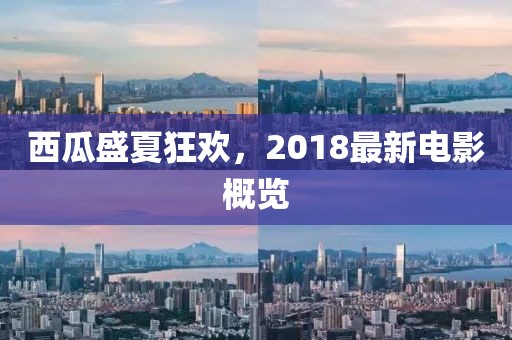 西瓜盛夏狂欢，2018最新电影概览