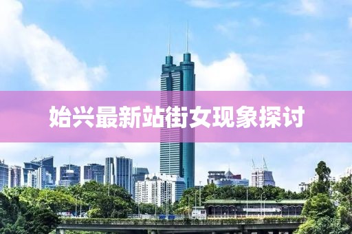 始兴最新站街女现象探讨