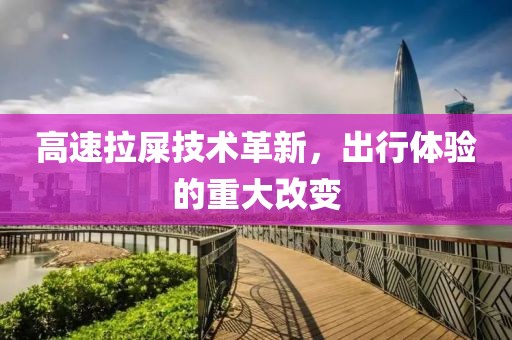 高速拉屎技术革新，出行体验的重大改变