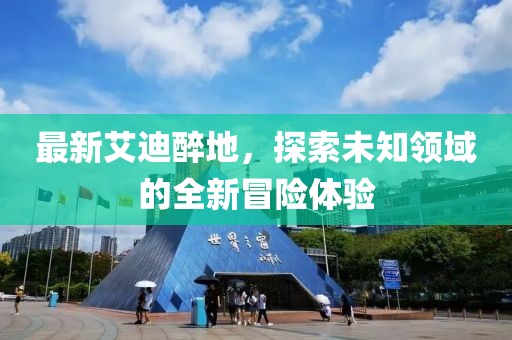 最新艾迪醉地，探索未知领域的全新冒险体验