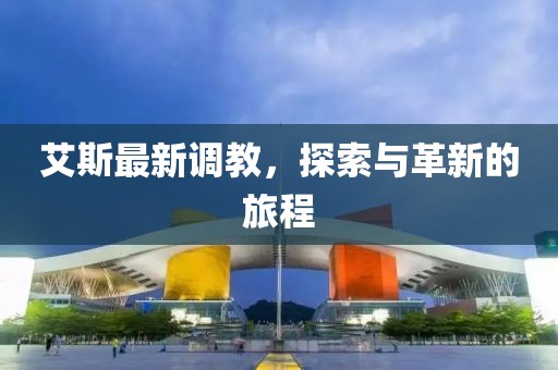 艾斯最新调教，探索与革新的旅程