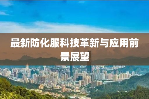 最新防化服科技革新与应用前景展望