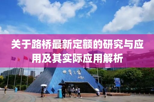 关于路桥最新定额的研究与应用及其实际应用解析