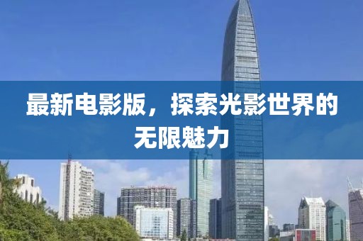 最新电影版，探索光影世界的无限魅力