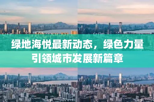 绿地海悦最新动态，绿色力量引领城市发展新篇章