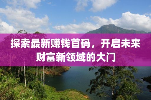 探索最新赚钱首码，开启未来财富新领域的大门