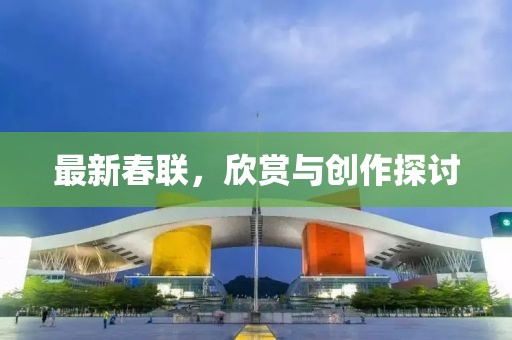 最新春联，欣赏与创作探讨