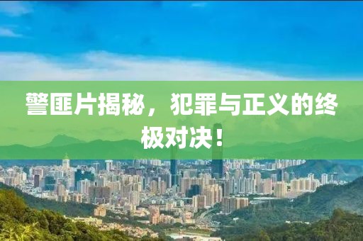 警匪片揭秘，犯罪与正义的终极对决！