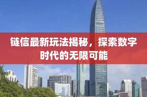 链信最新玩法揭秘，探索数字时代的无限可能