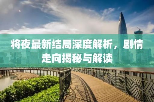 将夜最新结局深度解析，剧情走向揭秘与解读