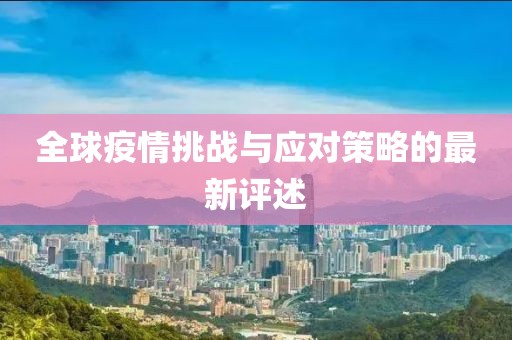 全球疫情挑战与应对策略的最新评述