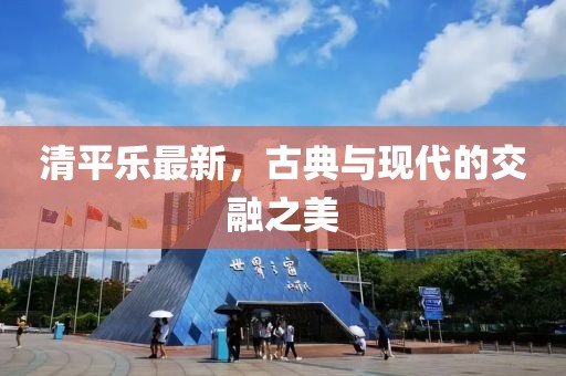 清平乐最新，古典与现代的交融之美