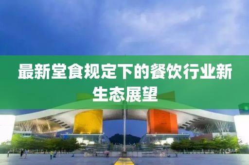 最新堂食规定下的餐饮行业新生态展望