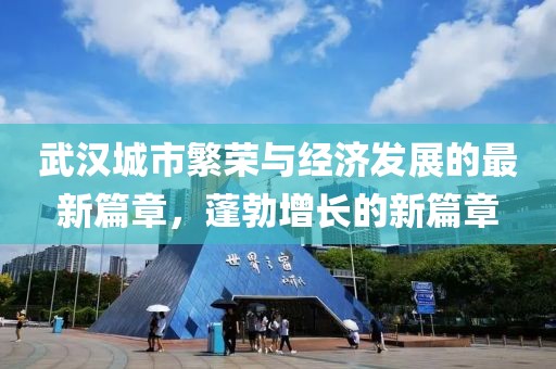 武汉城市繁荣与经济发展的最新篇章，蓬勃增长的新篇章
