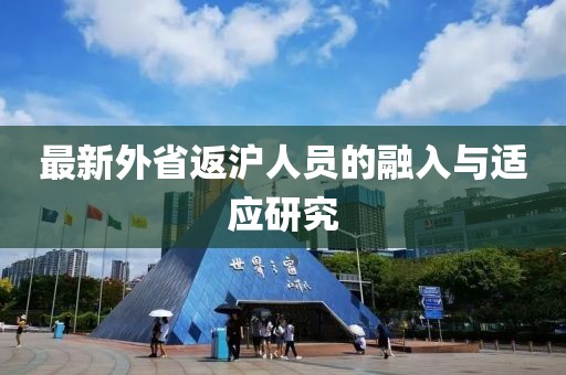 最新外省返沪人员的融入与适应研究
