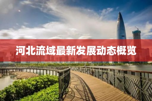 河北流域最新发展动态概览