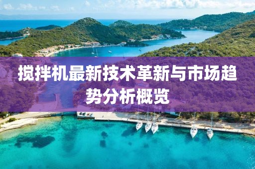搅拌机最新技术革新与市场趋势分析概览