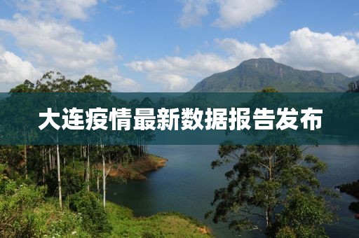 大连疫情最新数据报告发布