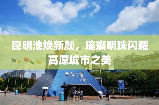 昆明池焕新颜，璀璨明珠闪耀高原城市之美