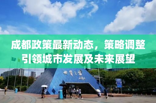 成都政策最新动态，策略调整引领城市发展及未来展望